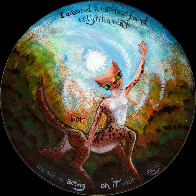 A round acrylic painting (on an old vinyl LP disk) of a dream by Wayan. In a dark abstract space, a leopard-spotted feline centauroid girl rears up, having attained sudden enlightenment. Click to enlarge.