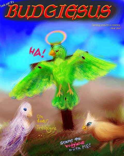 The Second Coming--but this time, Christ's a big green budgie named Trelayne. Budgiesus!