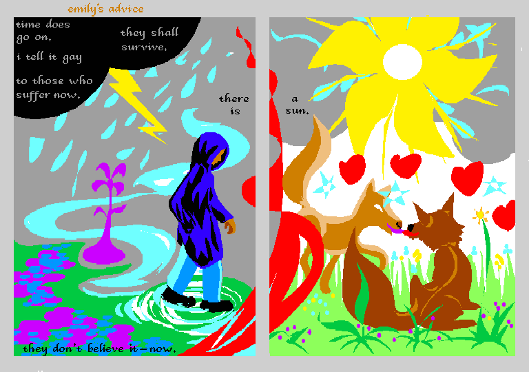 Two panels: you're walking, head bowed, in a rainstorm; then the sun bursts like a gold flower and little animals come out to play. An Emily Dickinson poem: 'Time does go on. I tell it gay to those who suffer now. They shall survive--there is a sun. They don't believe it now.'