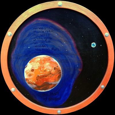 Painting of Mars as it is now, centered on Mariner canyon, with Earth in the distance. The frame is a round brass porthole. Poem in space: 'Mars was green. Mars is red. Mars will be green again. We will not abandon / the real Mars; the Mars of Dreams.' Click to enlarge.