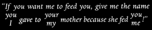 Sentence yelled in a dream: 'If you want me to feed you, give me the name you/I gave to your/my mother because she fed you/me!'