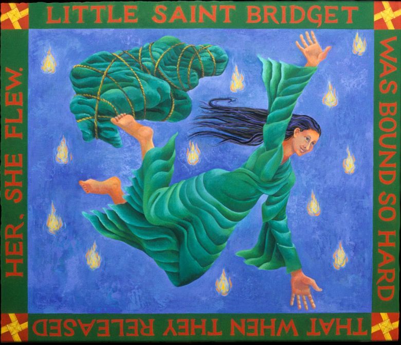 Painting seen in a dream and painted on waking by Jenny Badger Sultan: A girl tied up, face hidden in a green robe; and a grinning barefoot girl in the same green robe, flying. Words round the margin say: 'Little Saint Bridget was bound so hard, that when they released her she flew.'